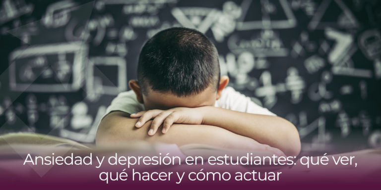 Ansiedad y depresión en estudiantes: qué ver, qué hacer y cómo actuar
