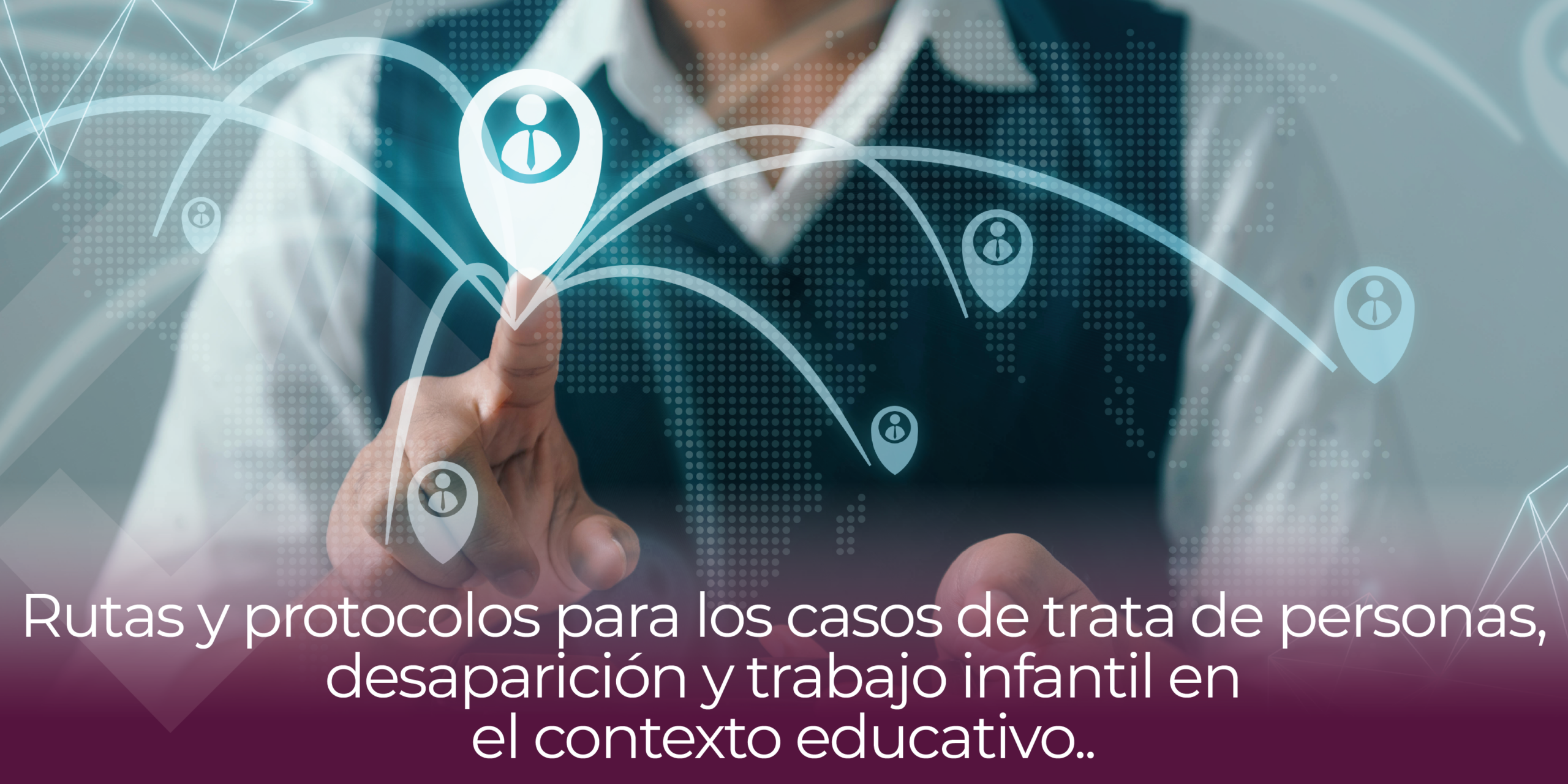 Rutas y protocolos para los casos de trata de personas, desaparición y trabajo infantil en el contexto educativo.