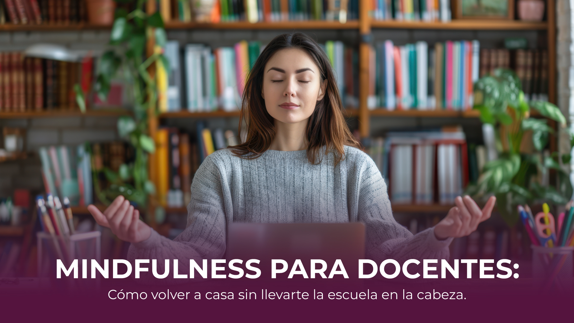 Mindfulness para docentes: Cómo volver a casa sin llevarte la escuela a la cabeza